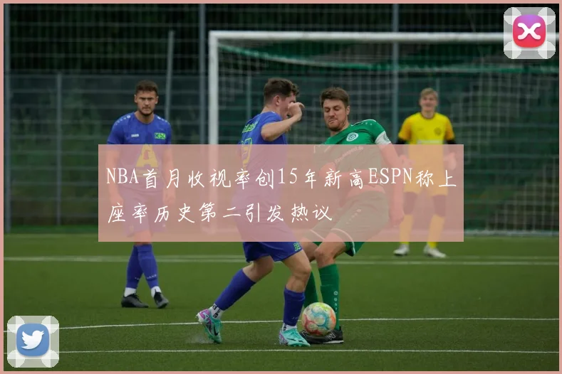 NBA首月收视率创15年新高ESPN称上座率历史第二引发热议