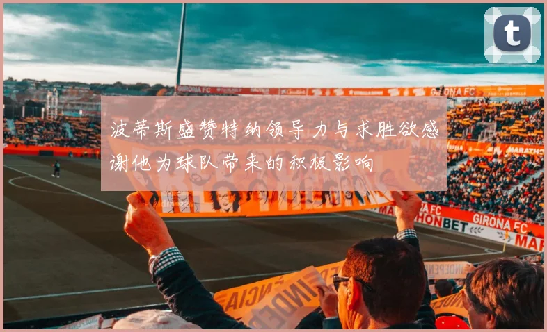 波蒂斯盛赞特纳领导力与求胜欲感谢他为球队带来的积极影响