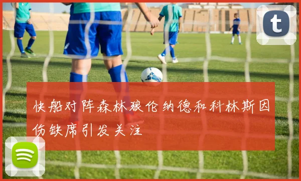 快船对阵森林狼伦纳德和科林斯因伤缺席引发关注