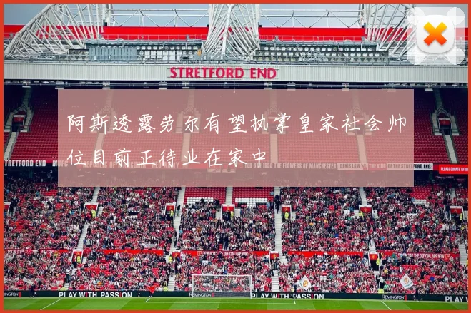 阿斯透露劳尔有望执掌皇家社会帅位目前正待业在家中