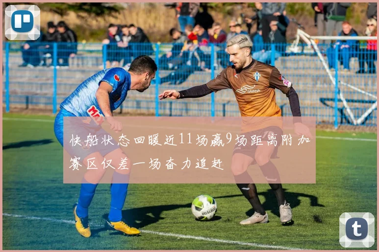 快船状态回暖近11场赢9场距离附加赛区仅差一场奋力追赶