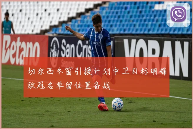 切尔西冬窗引援计划中卫目标明确欧冠名单留位置备战