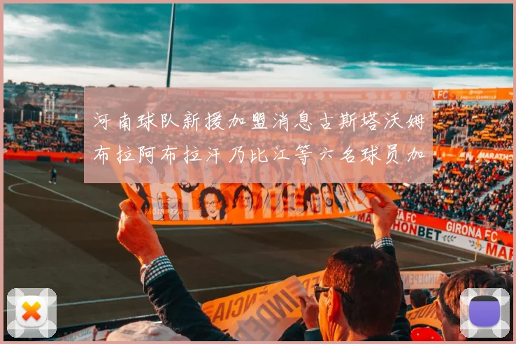 河南球队新援加盟消息古斯塔沃姆布拉阿布拉汗乃比江等六名球员加入