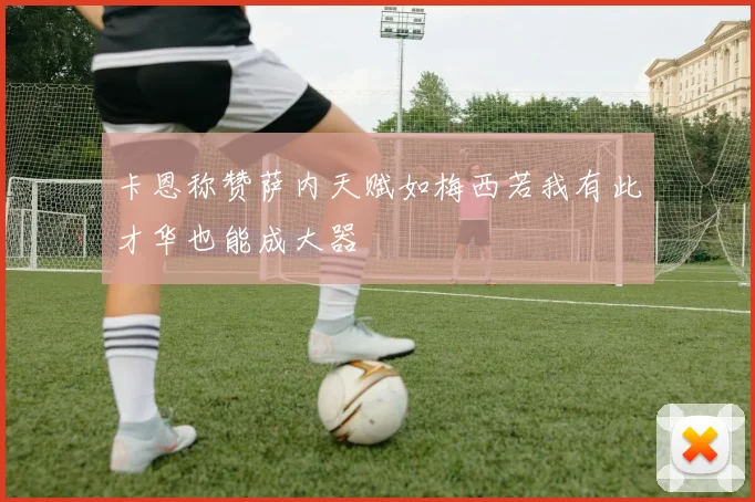 卡恩称赞萨内天赋如梅西若我有此才华也能成大器