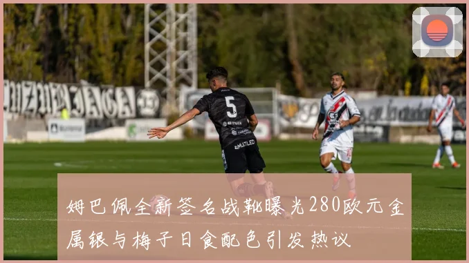 姆巴佩全新签名战靴曝光280欧元金属银与梅子日食配色引发热议