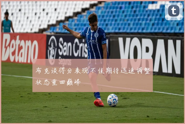 布克谈得分表现不佳期待迅速调整状态重回巅峰