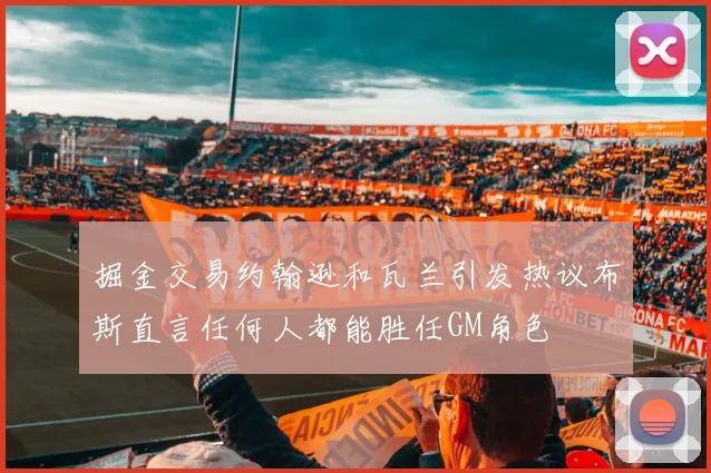 掘金交易约翰逊和瓦兰引发热议布斯直言任何人都能胜任GM角色